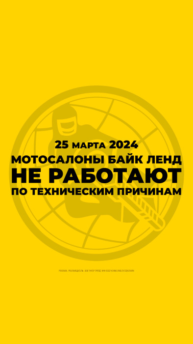 25 марта - все мотосалоны Байк Ленд будут закрыты по техническим причинам!